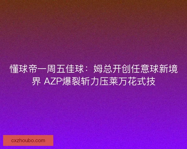 懂球帝一周五佳球：姆总开创任意球新境界 AZP爆裂斩力压莱万花式技